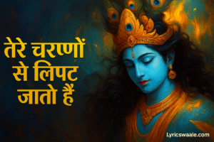 Main Jab Bhi Gira Lyrics in Hindi ,भगवान श्रीकृष्ण के चरणों में समर्पित भजन – Tere Charno Se Lipat Jaate Hain